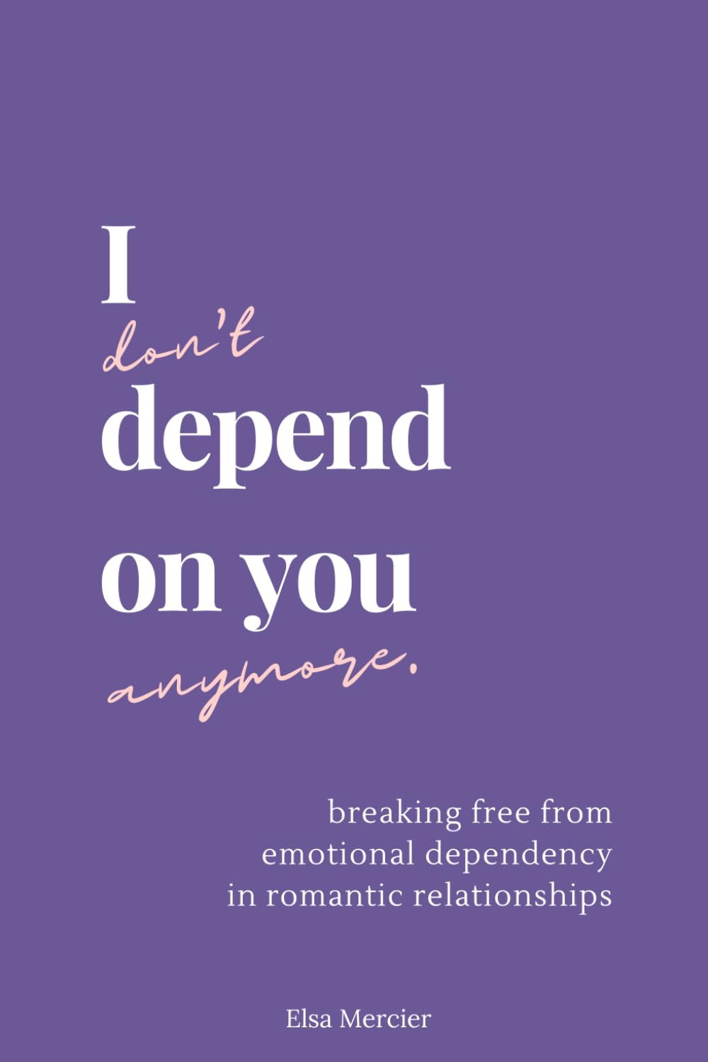"I Don't Depend on You Anymore: Breaking Free From Emotional Dependency in Romantic Relationships Book By Elsa Mercier"
