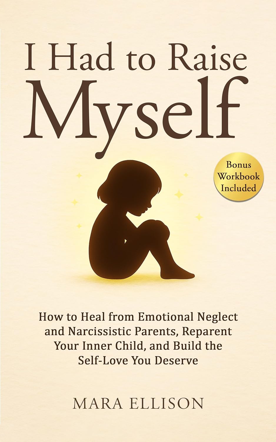 "I Had to Raise Myself: How to Heal from Emotional Neglect and Narcissistic Parents, Reparent Your Inner Child, and Build the Self-Love You Deserve Book By Mara Ellison"