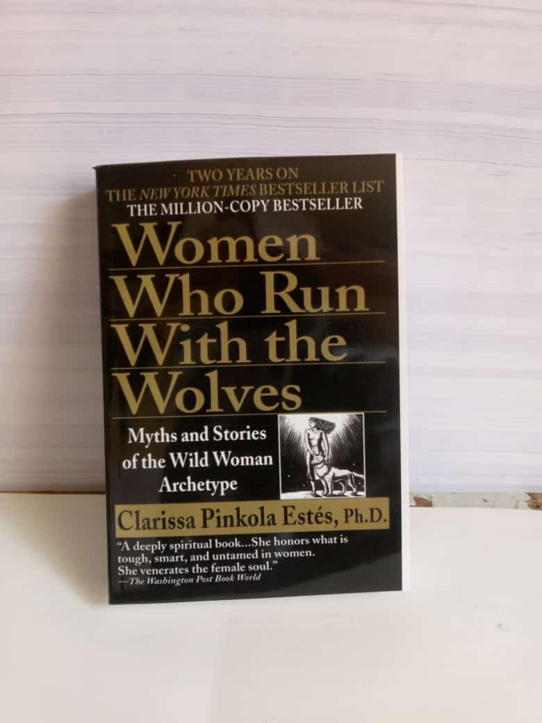 Women Who Run With the Wolves: Myths and Stories of the Wild Woman Archetype by Clarissa Pinkola Estés, Ph.D.