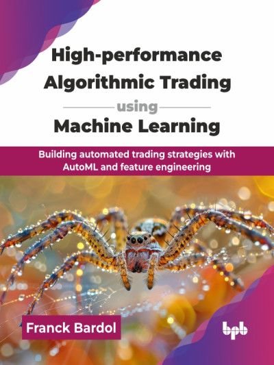 "High-performance Algorithmic Trading using Machine Learning" Book By Franck Bardol