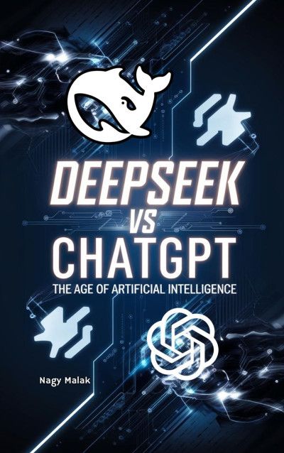 DEEPSEEK VS CHATGPT: THE AGE OF ARTIFICIAL INTELLIGENCE Book By Nagy Malak