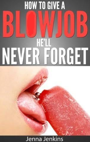 How to Give a Bl*w Job He'll Never Forget by Jenna Jeakins
