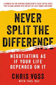 Never Split the Difference: Negotiating As If Your Life Depended On It
Book by Christopher Voss and Tahl Raz