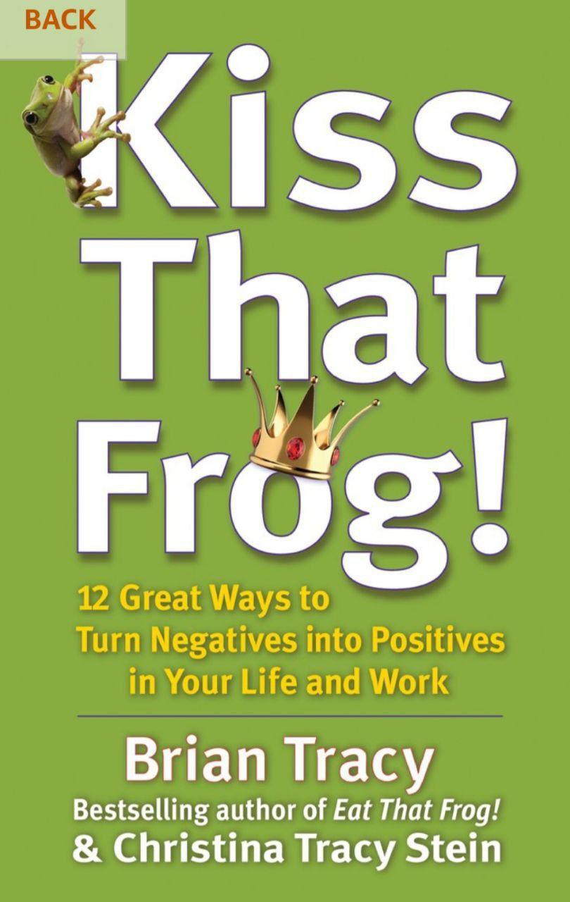 Kiss That Frog! 12 Great Ways to Turn Negatives Into Positives in Your Life and Work Book by Brian Tracy and Christina Tracy Stein