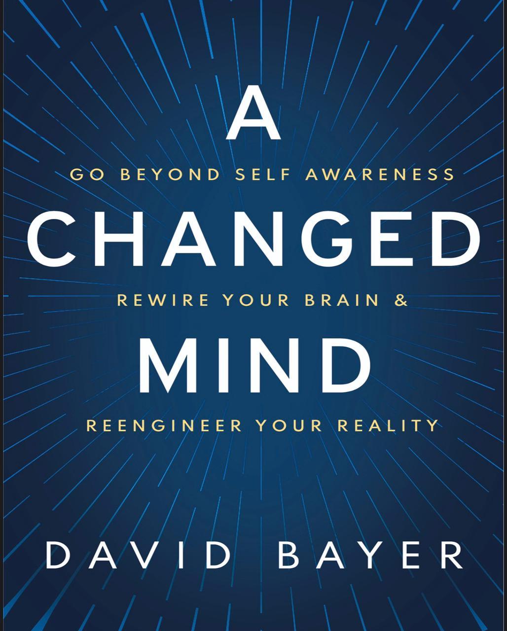 A Changed Mind: Go Beyond Self Awareness, Rewire Your Brain & Reengineer Your Reality Book by David Bayer