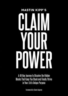 Claim Your Power: A 40-Day Journey to Dissolve the Hidden Blocks That Keep You Stuck and Finally Thrive in Your Life's Unique Purpose Book by Mastin Kipp