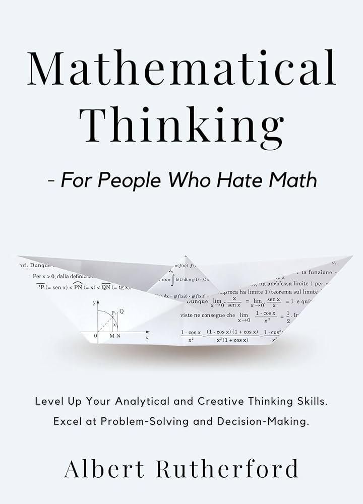Albert Rutherford Mathematical Thinking - For People Who Hate Math: Level Up Your Analytical and Creative Thinking Skills. Excel at Problem-Solving and Decision-Making. (Advanced Thinking Skills