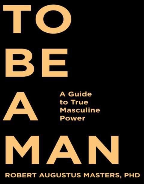 To Be a Man: A Guide to True Masculine Power Book by Augustus Masters Robert