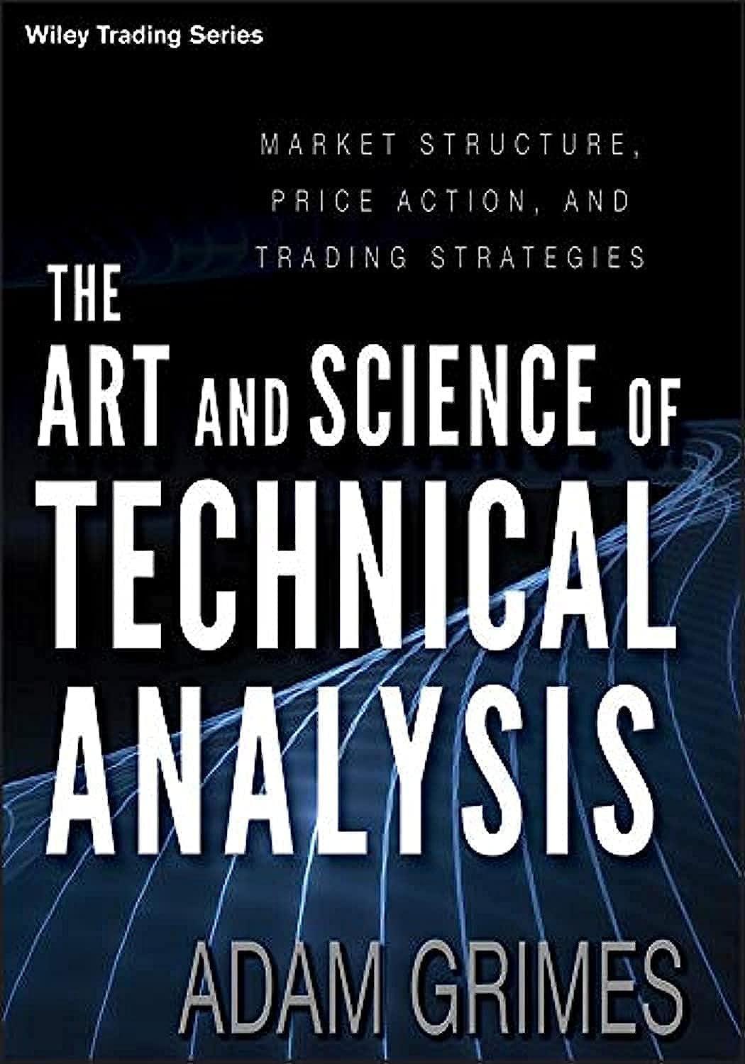 The Art And Science Of Technical Analysis: Market Structure, Price Action, And Trading Strategies Book By Adam Grimes