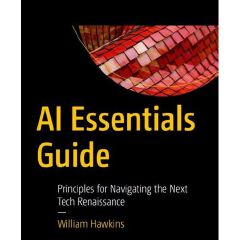 AI Essentials Guide: Principles for Navigating the Next Tech Renaissance Book by William Hawkins