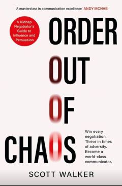 Order Out Of Chaos: A Kidnap Negotiator's Guide To Influence And Persuasion. The Sunday Times Bestseller Book By Scott Walker - BOOK