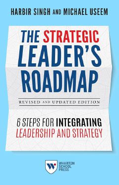 The Strategic Leader's Roadmap: 6 Steps for Integrating Leadership and Strategy
Book by Harbir Singh and Michael Useem