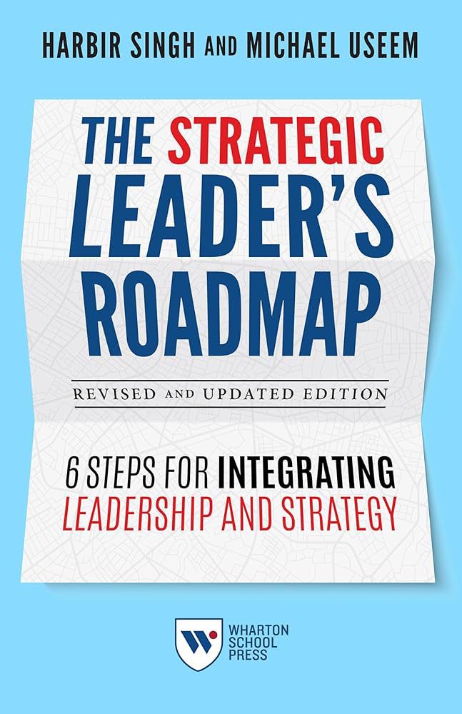 The Strategic Leader's Roadmap: 6 Steps for Integrating Leadership and Strategy
Book by Harbir Singh and Michael Useem