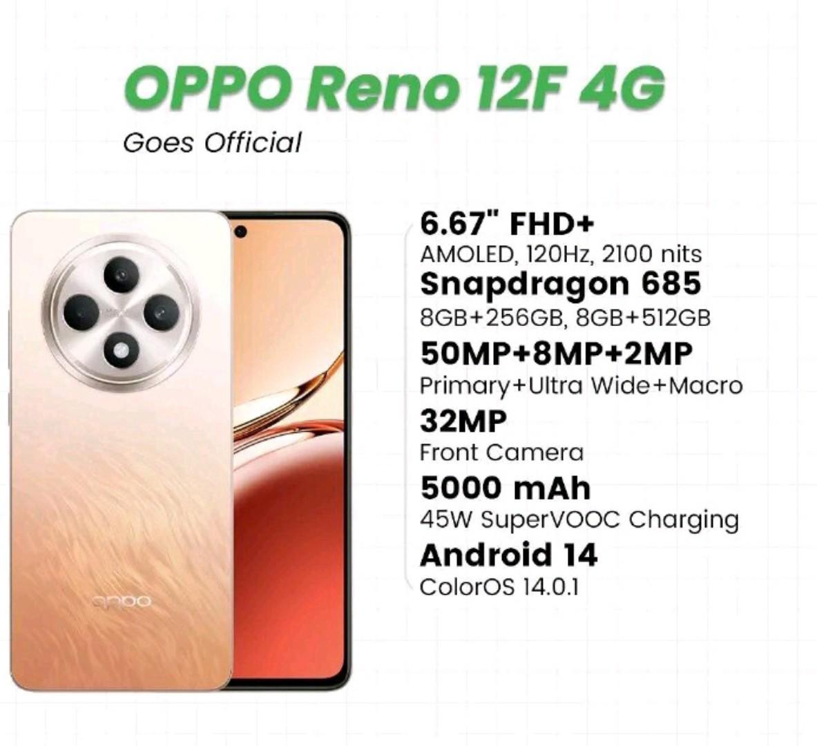 Oppo Reno 12F 4G Key Features RAM: 8GB Storage: 256GB OS: Android 14 ,SMARTPHONES , ColorOS 14 Camera: 50MP + 8MP + 2MP Selfie: 32MP Display: 6.67 inch, AMOLED,120Hz Processor:  smart phone