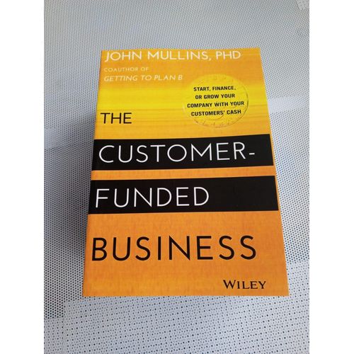 The Customer-Funded Business: Start, Finance, or Grow Your Company with Your Customers' Cash