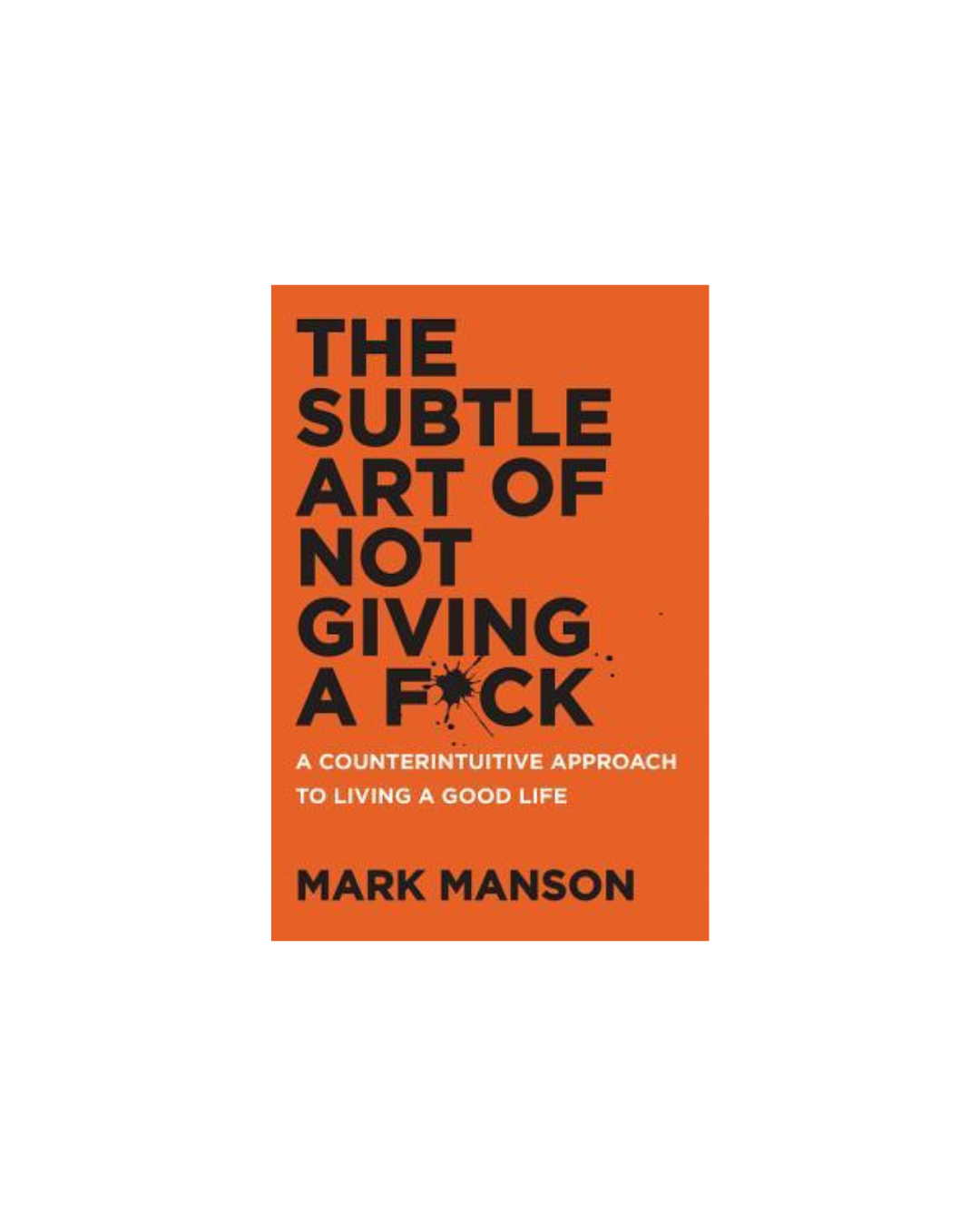 The Subtle Art of Not Giving a F*ck: A Counterintuitive Approach to Living a Good Life by Mark Manson