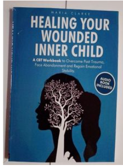 Healing Your Wounded Inner Child: A CBT Workbook to Overcome Past Trauma, Face Abandonment and Regain Emo