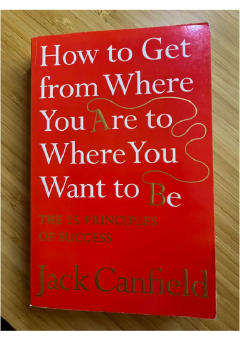 How to Get from Where You Are to Where You Want to Be by Jack Canfield: The 25 Principles of Success | Personal Development | Goal Setting | Motivation | Self Improvement Book
