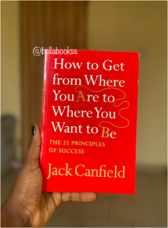 How to Get from Where You Are to Where You Want to Be by Jack Canfield: The 25 Principles of Success | Personal Development | Goal Setting | Motivation | Self Improvement Book