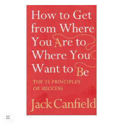 How to Get from Where You Are to Where You Want to Be by Jack Canfield: The 25 Principles of Success | Personal Development | Goal Setting | Motivation | Self Improvement Book