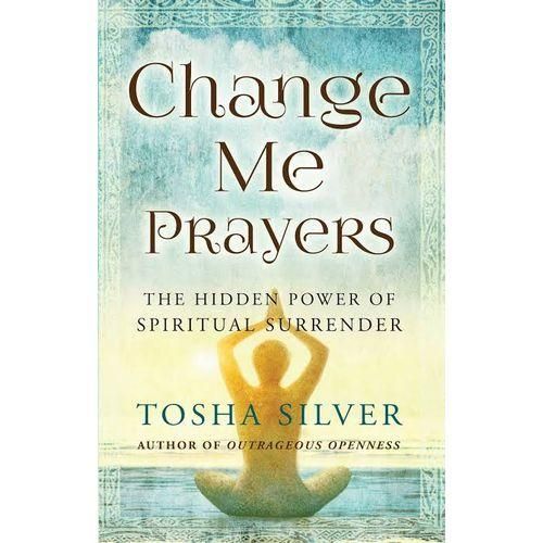Change Me Prayers : The Hidden Power Of Spiritual Surrender