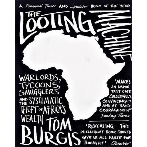THE LOOTING MACHINE : Warlords, Oligarchs, Corporations, Smugglers, And The Theft Of Africa's Wealth