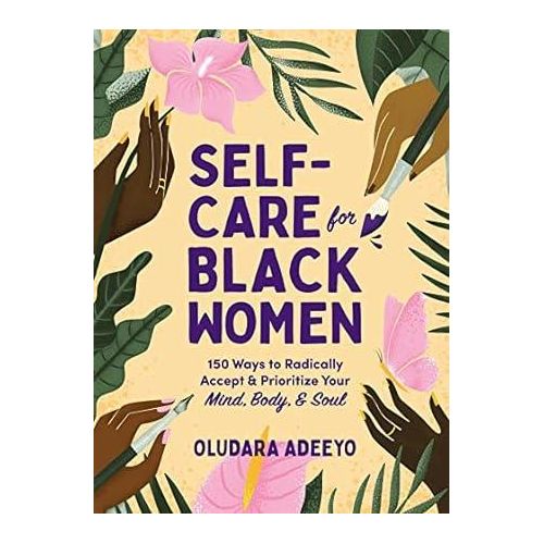 Self-Care for Black Women: 150 Ways to Radically Accept & Prioritize Your Mind, Body, & Soul (Self-Care for Black Women Series) Oludara Adeeyo