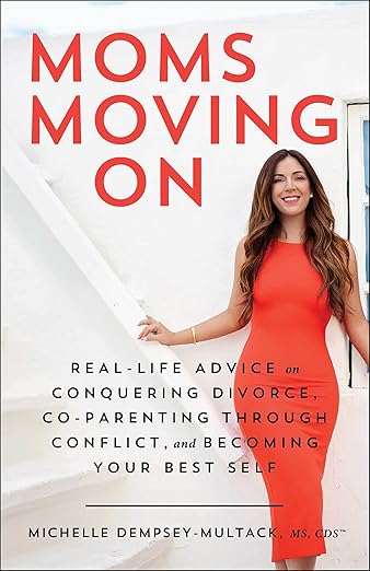 Moms Moving On: Real-Life Advice on Conquering Divorce, Co-Parenting Through Conflict, and Becoming Your Best Self By Michelle Dempsey-Multack