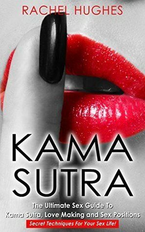 "Kama Sutra: The Ultimate Sex Guide To Kama Sutra, Love Making and Sex Positions – Secret Techniques For Your Sex Life!" Book By Rachel Hughes.