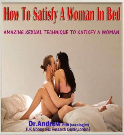 HOW TO SATISFY A WOMAN IN BED: (Amazing Sexual Technique to Satisfy a Woman) by Dr. Andrew PhD