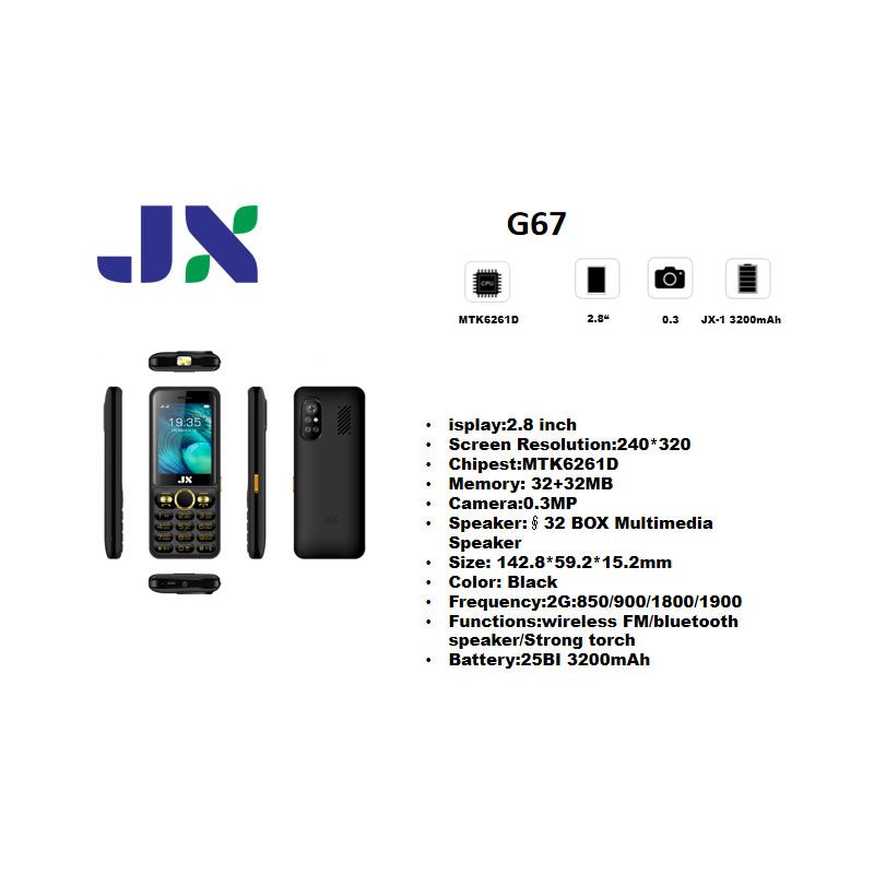 New JX G67 Feature Mobile PhoneDisplay:2.8 inch
Screen Resolution:240*320 Chipest:MTK6261D Memory: 32+32MBCamera:0.3MPSpeaker:∮32 BOX Multimedia Speake