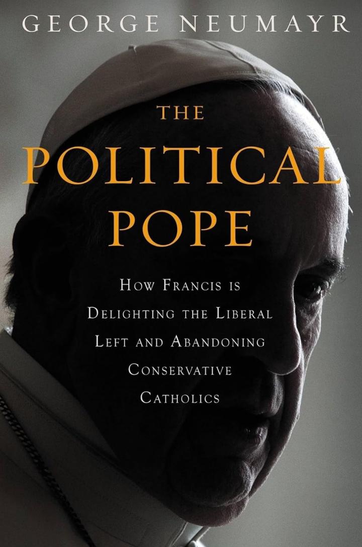 The Political Pope - How Pope Francis Is Delighting the Liberal Left and Abandoning Conservatives