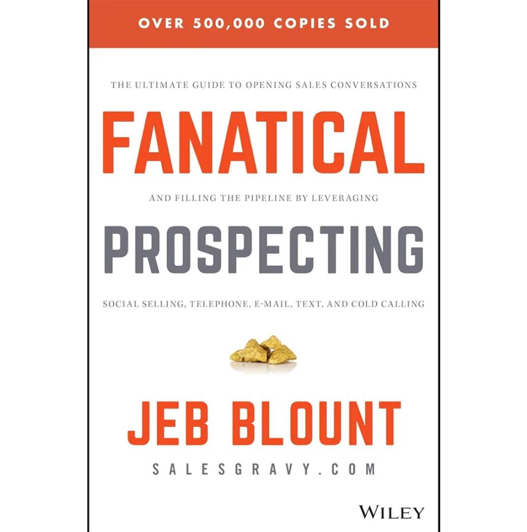 Fanatical Prospecting: The Ultimate Guide to Opening Sales Conversations and Filling the Pipeline by Leveraging Social Selling, Telephone, Email, Text, and Cold Calling (Jeb Blount)