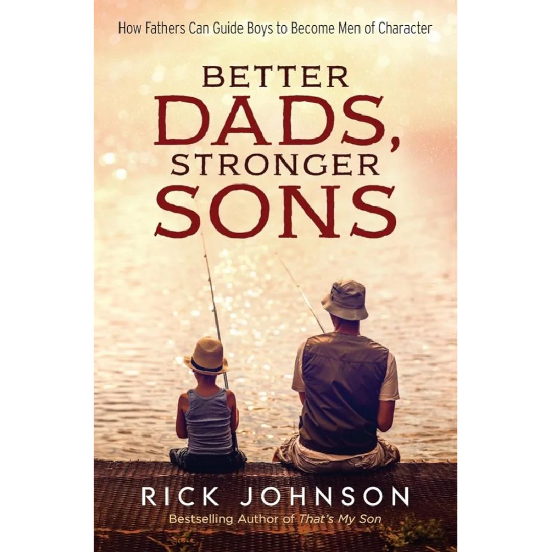 Better Dads, Stronger Sons: How Fathers Can Guide Boys to Become Men of Character
