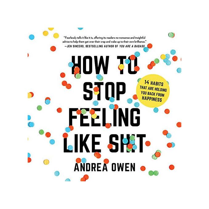 How To Stop Feeling Like Sh*t - 14 Habits That Are Holding You Back From Happiness