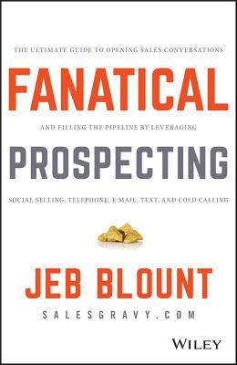 Fanatical Prospecting: The Ultimate Guide to Opening Sales Conversations and Filling the Pipeline by Leveraging Social Selling, Telephone, Email, Text, and Cold Calling

Jeb Blount
, 
Mike Weinberg
 (