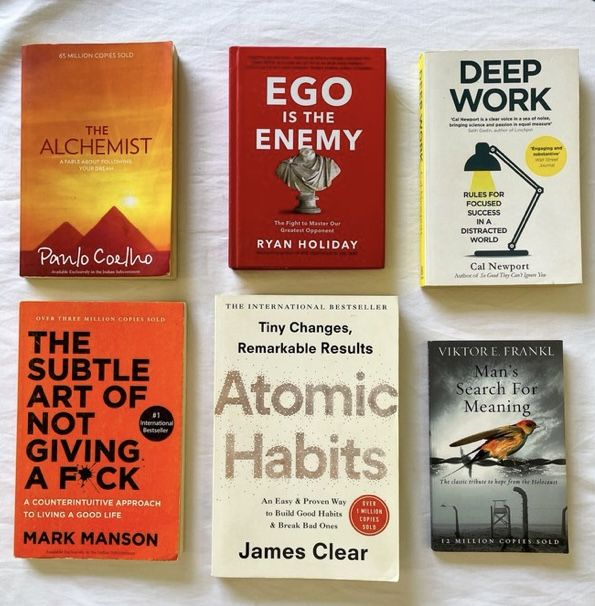 1. The Alchemist by  Coelho  2. Ego is the Enemy by Ryan  3. Deep Work by Cal  4. The Subtle Art of Not Giving a F*ck by Mark  5. Atomic Habits by James Clear 6. Man's Search For Meaning by Victor