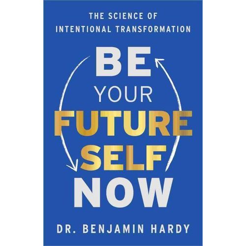 Be Your Future Self Now The Science of Intentional Transformation Book By Dr. Benjamin Hardy