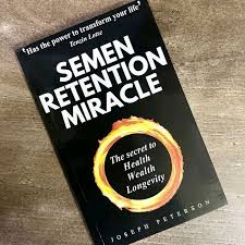 Semen Retention Miracle: Secrets of Sexual Energy Transmutation for Wealth, Health, Sex and Longevity by Joseph H. Peterson.