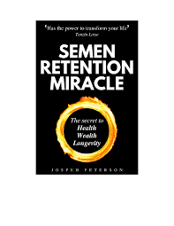 Semen Retention Miracle: Secrets of Sexual Energy Transmutation for Wealth, Health, Sex and Longevity by Joseph H. Peterson.