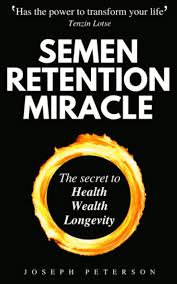 Semen Retention Miracle: Secrets of Sexual Energy Transmutation for Wealth, Health, Sex and Longevity by Joseph H. Peterson.