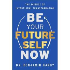 Be Your Future Self Now The Science of Intentional Transformation Book By Dr. Benjamin Hardy
