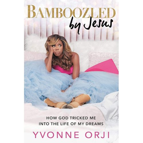 Bamboozled By Jesus: How God Tricked Me Into The Life Of My Dreams Book By Yvonne Orji
