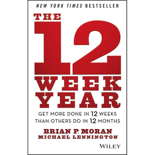 The 12 Week Year: Get More Done in 12 Weeks than Others Do in 12 Months  by Brian P Moran (Author), Michael Lennington (Author)