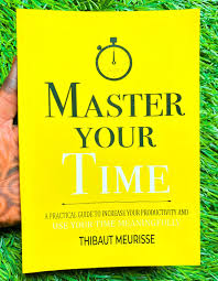 Master Your Time: A Practical Guide to Increase Your Productivity and Use Your Time Meaningfully by Thibaut Meurisse – Self-Help, Productivity, Time Management, Focus, Discipline, Goal Setting, Person