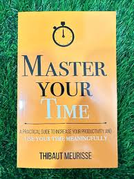 Master Your Time: A Practical Guide to Increase Your Productivity and Use Your Time Meaningfully by Thibaut Meurisse – Self-Help, Productivity, Time Management, Focus, Discipline, Goal Setting, Person