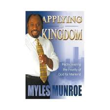 Applying the Kingdom: Rediscovering the Priority of God for Mankind – Dr. Myles Munroe Book on Kingdom Principles, Purpose, Spiritual Authority, Leadership, and Kingdom Lifestyle Transformation