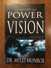 The Principles and Power of Vision: Keys to Achieving Personal and Corporate Destiny by Dr Myles Munroe – Motivational Leadership Book, Goal Setting, Purpose Discovery, Vision Development and Success