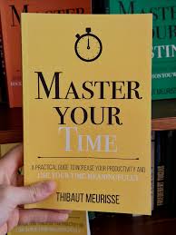 Master Your Time: A Practical Guide to Increase Your Productivity and Use Your Time Meaningfully by Thibaut Meurisse – Self-Help, Productivity, Time Management, Focus, Discipline, Goal Setting, Person