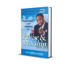 The Purpose and Power of Praise & Worship – Dr. Myles Munroe Book on Worship, Spiritual Growth, Kingdom Principles, Faith Activation, and Intimacy with God